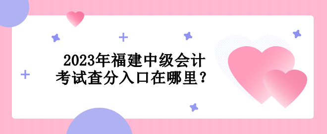 2023年福建中級會計(jì)考試查分入口在哪里？