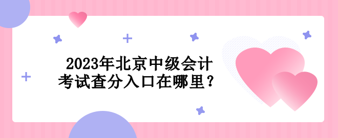 2023年北京中級會計考試查分入口在哪里？