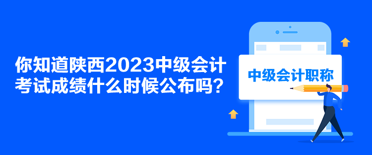 你知道陜西2023中級(jí)會(huì)計(jì)考試成績(jī)什么時(shí)候公布嗎？