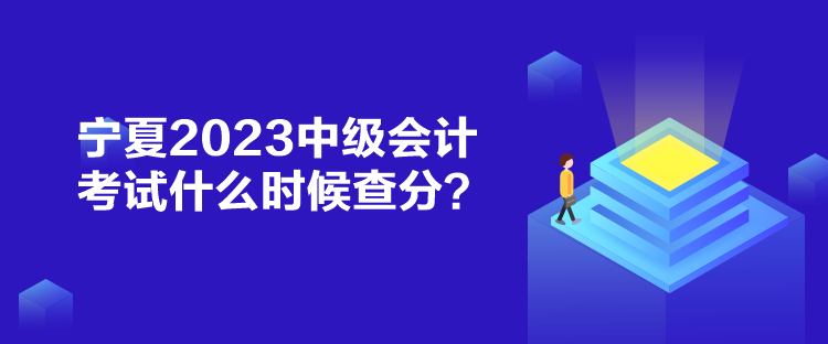 寧夏2023中級會計考試什么時候查分？