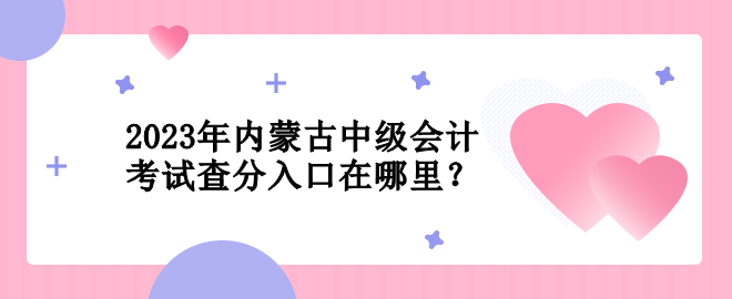 2023年內蒙古中級會計考試查分入口在哪里？