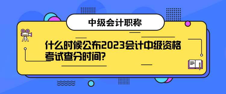 什么時(shí)候公布2023會(huì)計(jì)中級(jí)資格考試查分時(shí)間？