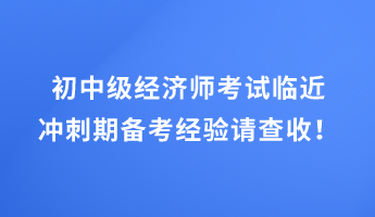 初中級經(jīng)濟師考試臨近 沖刺期備考經(jīng)驗請查收！