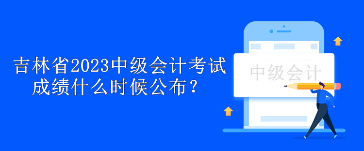 吉林省2023中級會計(jì)考試成績什么時(shí)候公布？