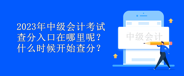 2023年中級會計考試查分入口在哪里呢？什么時候開始查分？