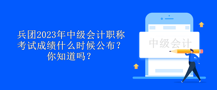 兵團(tuán)2023年中級(jí)會(huì)計(jì)職稱考試成績(jī)什么時(shí)候公布？你知道嗎？