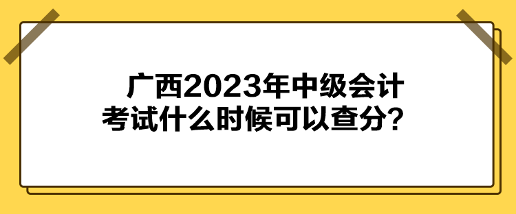 廣西2023年中級(jí)會(huì)計(jì)考試什么時(shí)候可以查分？