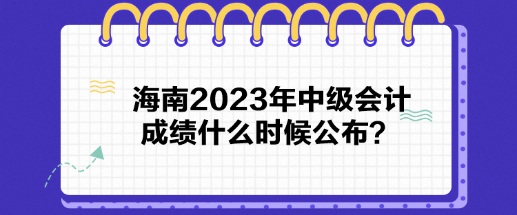 海南2023年中級(jí)會(huì)計(jì)成績(jī)什么時(shí)候公布？