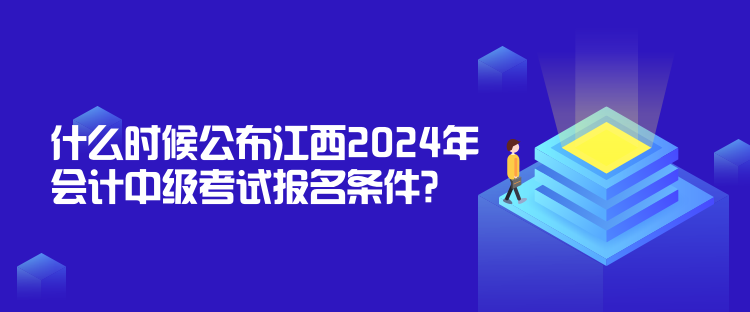 什么時(shí)候公布江西2024年會(huì)計(jì)中級(jí)考試報(bào)名條件？