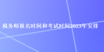 稅務(wù)師報名時間和考試時間2023年安排