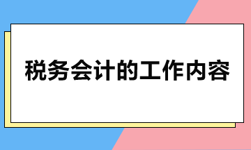 稅務(wù)會計主要做哪些工作？