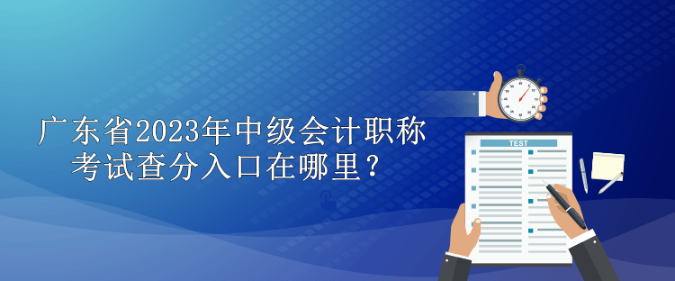 廣東省2023年中級會計職稱考試查分入口在哪里？