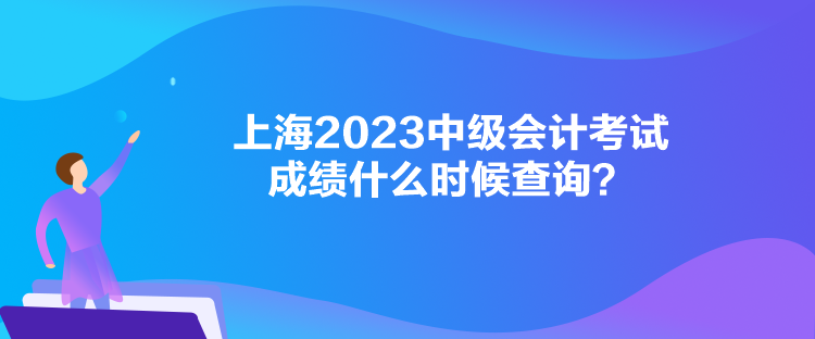 上海2023中級(jí)會(huì)計(jì)考試成績(jī)什么時(shí)候查詢？