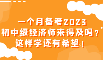 一個月備考2023初中級經(jīng)濟師來得及嗎？這樣學(xué)還有希望！