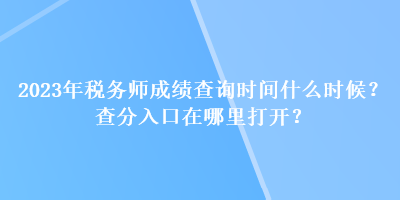 2023年稅務(wù)師成績查詢時間什么時候？查分入口在哪里打開？