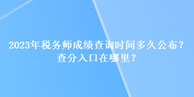 2023年稅務(wù)師成績(jī)查詢時(shí)間多久公布？查分入口在哪里？