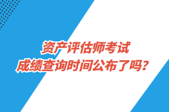 資產(chǎn)評估師考試成績查詢時間公布了嗎？