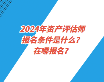 2024年資產(chǎn)評(píng)估師報(bào)名條件是什么？在哪報(bào)名？