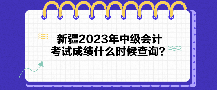 新疆2023年中級會計考試成績什么時候查詢？