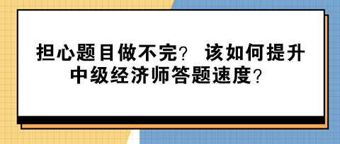 擔(dān)心題目做不完？ 該如何提升中級(jí)經(jīng)濟(jì)師答題速度？