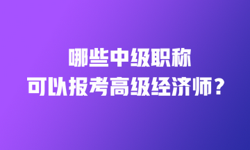 哪些中級(jí)職稱(chēng)證書(shū)可以直接報(bào)考高級(jí)經(jīng)濟(jì)師？