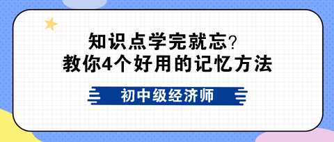 初中級經(jīng)濟(jì)師知識點學(xué)完就忘？教你4個好用的記憶方法