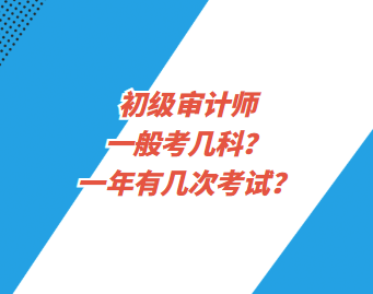 初級(jí)審計(jì)師一般考幾科？一年有幾次考試？