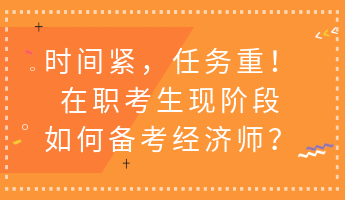 時間緊，任務(wù)重！在職考生現(xiàn)階段如何備考經(jīng)濟(jì)師？