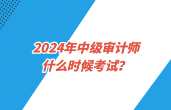 2024年中級(jí)審計(jì)師什么時(shí)候考試？