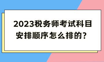 2023稅務(wù)師考試科目安排順序怎么排的？