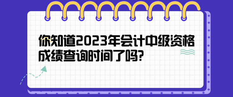 你知道2023年會(huì)計(jì)中級資格成績查詢時(shí)間了嗎？