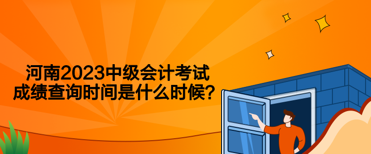 河南2023中級會計考試成績查詢時間是什么時候？