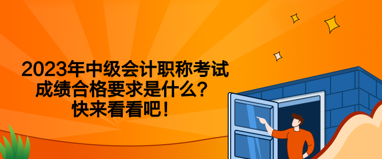 2023年中級(jí)會(huì)計(jì)職稱考試成績(jī)合格要求是什么？快來(lái)看看吧！