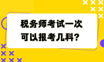 稅務(wù)師考試一次可以報(bào)考幾科？