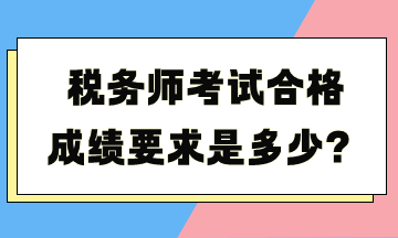 稅務(wù)師考試合格成績(jī)要求是多少？