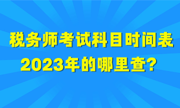 稅務(wù)師考試科目時(shí)間表2023年的哪里查？