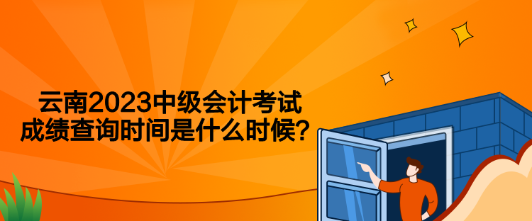 云南2023中級(jí)會(huì)計(jì)考試成績(jī)查詢時(shí)間是什么時(shí)候？