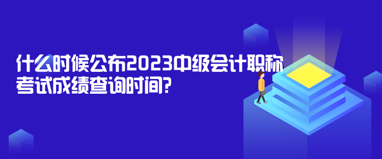 什么時候公布2023中級會計職稱考試成績查詢時間？