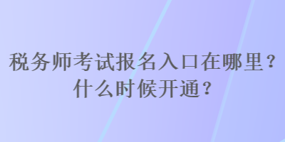 稅務(wù)師考試報名入口在哪里？什么時候開通？