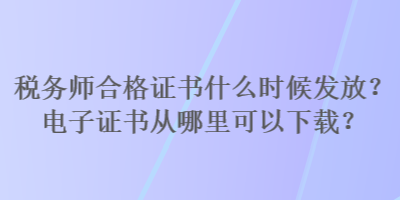 稅務師合格證書什么時候發(fā)放？電子證書從哪里可以下載？