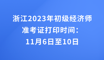 浙江2023年初級經濟師準考證打印時間：11月6日至10日