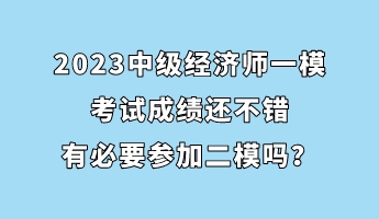 2023中級經(jīng)濟(jì)師一?？荚嚦煽冞€不錯(cuò) 有必要參加二模嗎？