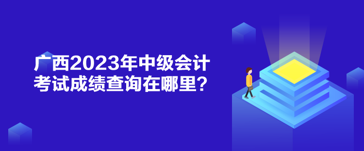 廣西2023年中級會計考試成績查詢在哪里？