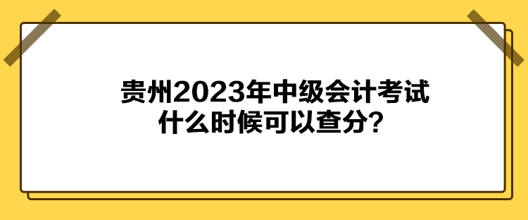 貴州2023年中級(jí)會(huì)計(jì)考試什么時(shí)候可以查分？