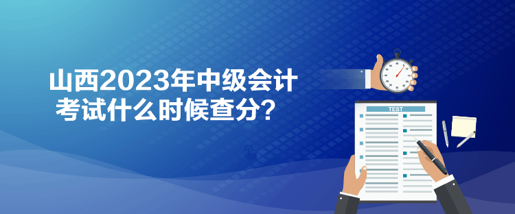 山西2023年中級會計考試什么時候查分？