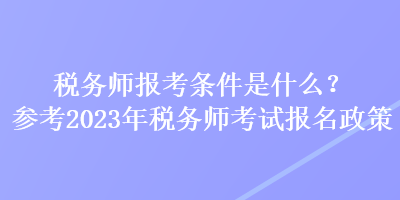 稅務(wù)師報(bào)考條件是什么？參考2023年稅務(wù)師考試報(bào)名政策