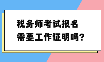 稅務(wù)師考試報(bào)名需要工作證明嗎？