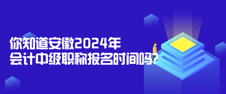 你知道安徽2024年會計中級職稱報名時間嗎？