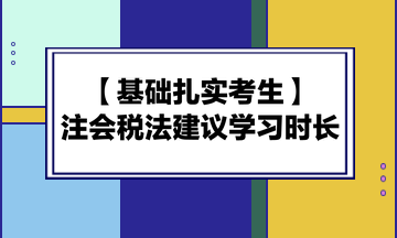 基礎(chǔ)扎實(shí)考生備考注會(huì)《稅法》建議學(xué)習(xí)時(shí)長(zhǎng)