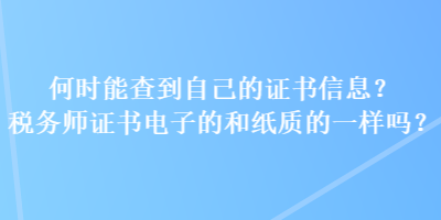 何時能查到自己的證書信息？稅務師證書電子的和紙質(zhì)的一樣嗎？